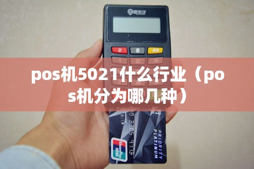 pos机5021什么行业（pos机分为哪几种）