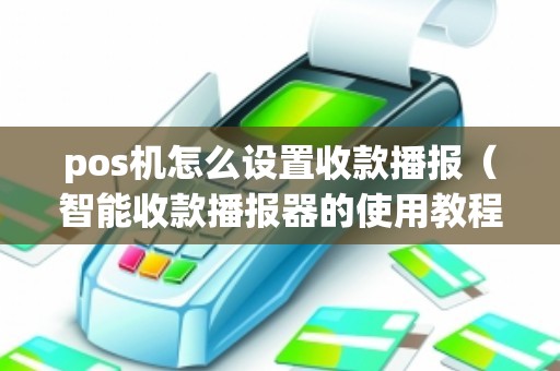 pos机怎么设置收款播报（智能收款播报器的使用教程）