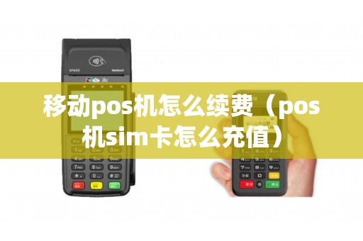 移动pos机怎么续费（pos机sim卡怎么充值）