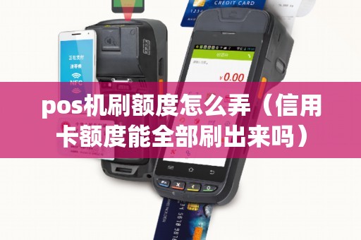 pos机刷额度怎么弄（信用卡额度能全部刷出来吗）