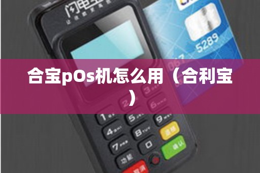 合宝pOs机怎么用（合利宝）