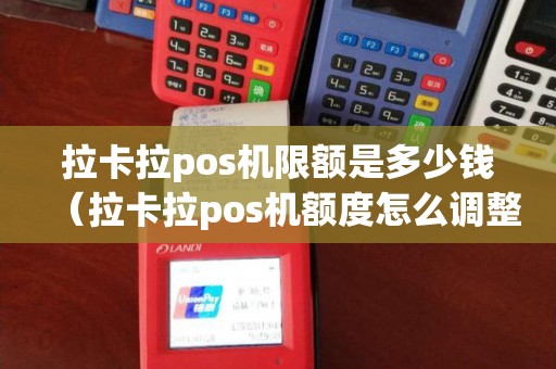 拉卡拉pos机限额是多少钱（拉卡拉pos机额度怎么调整）