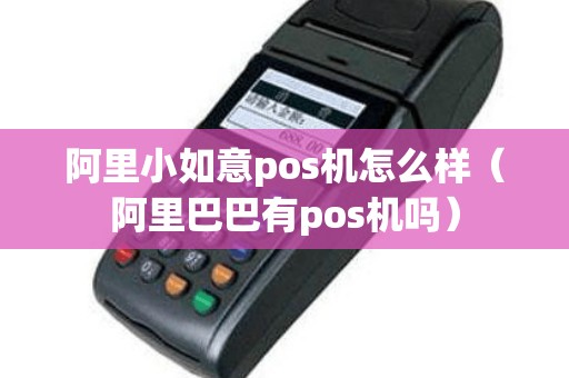 阿里小如意pos机怎么样（阿里巴巴有pos机吗）
