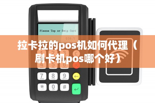拉卡拉的pos机如何代理（刷卡机pos哪个好）