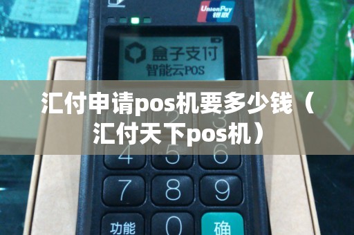汇付申请pos机要多少钱（汇付天下pos机）