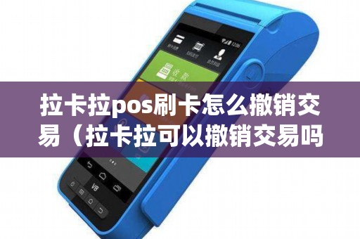 拉卡拉pos刷卡怎么撤销交易（拉卡拉可以撤销交易吗）