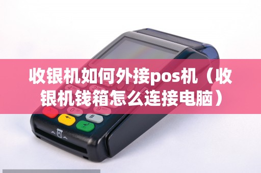 收银机如何外接pos机（收银机钱箱怎么连接电脑）