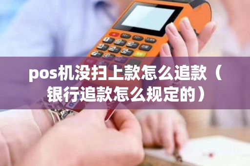 pos机没扫上款怎么追款（银行追款怎么规定的）