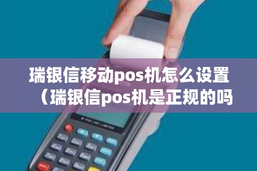 瑞银信移动pos机怎么设置（瑞银信pos机是正规的吗）