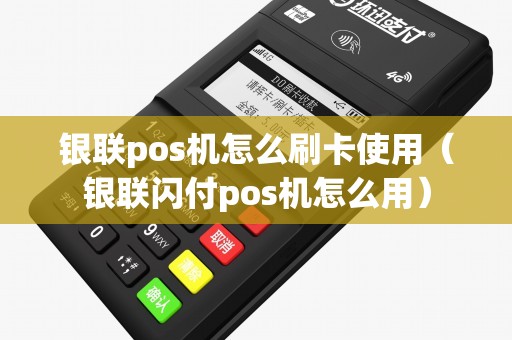 银联pos机怎么刷卡使用（银联闪付pos机怎么用）