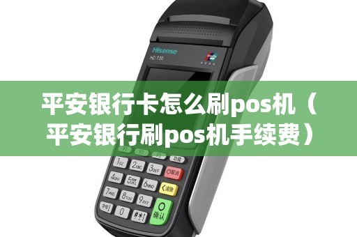 平安银行卡怎么刷pos机（平安银行刷pos机手续费）