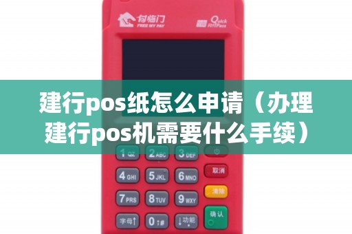 建行pos纸怎么申请（办理建行pos机需要什么手续）