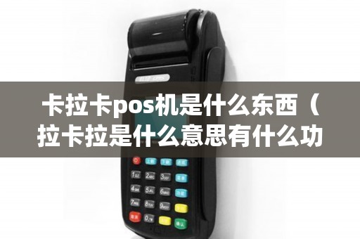 卡拉卡pos机是什么东西（拉卡拉是什么意思有什么功能）