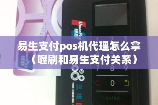 易生支付pos机代理怎么拿(喔刷和易生支付关系) 易生支付pos机代理怎么拿(喔刷和易生支付关系)