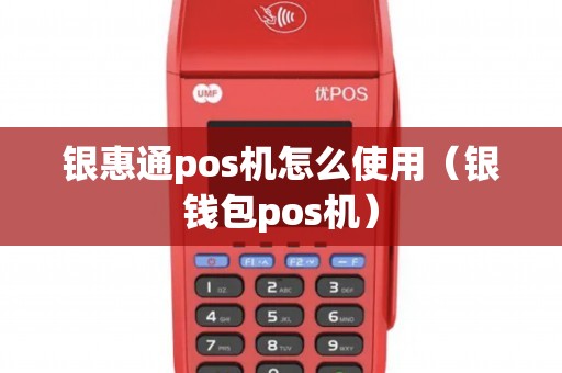 银惠通pos机怎么使用(银钱包pos机) 银惠通pos机怎么使用(银钱包pos机)