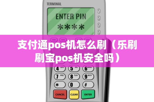 支付通pos机怎么刷(乐刷刷宝pos机安全吗) 支付通pos机怎么刷(乐刷刷宝pos机安全吗)