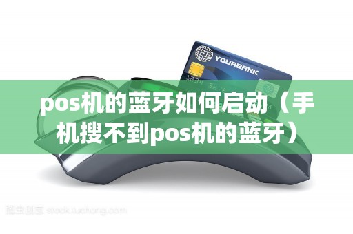 pos机的蓝牙如何启动(手机搜不到pos机的蓝牙) pos机的蓝牙如何启动(手机搜不到pos机的蓝牙)
