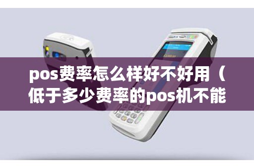 pos费率怎么样好不好用(低于多少费率的pos机不能用) pos费率怎么样好不好用(低于多少费率的pos机不能用)