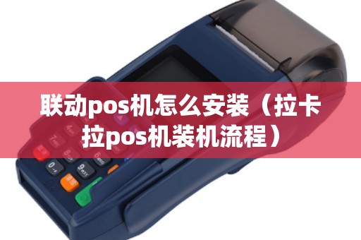 联动pos机怎么安装(拉卡拉pos机装机流程) 联动pos机怎么安装(拉卡拉pos机装机流程)