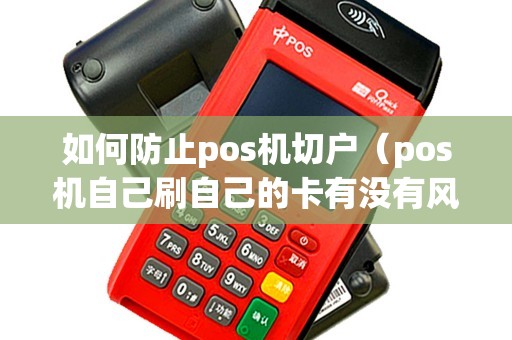 如何防止pos机切户（pos机自己刷自己的卡有没有风险）