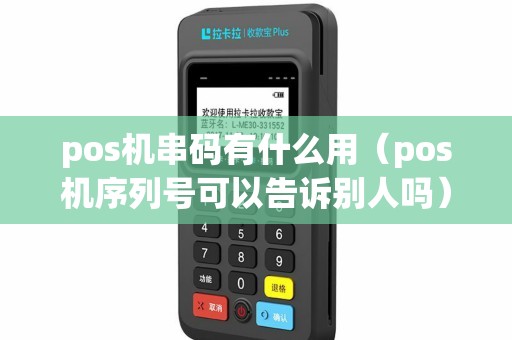 pos机串码有什么用(pos机序列号可以告诉别人吗) pos机串码有什么用(pos机序列号可以告诉别人吗)