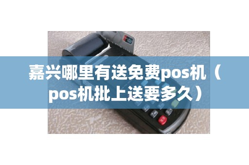 嘉兴哪里有送免费pos机（pos机批上送要多久）