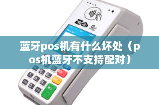 蓝牙pos机有什么坏处（pos机蓝牙不支持配对）