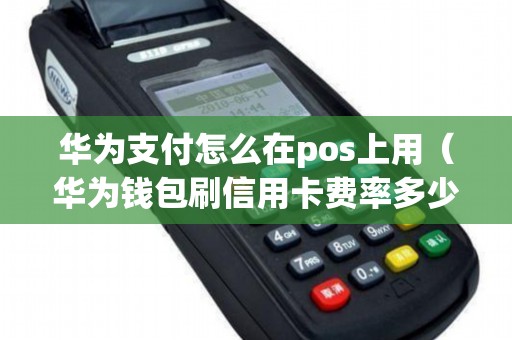 华为支付怎么在pos上用（华为钱包刷信用卡费率多少）