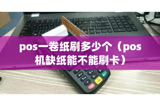 pos一卷纸刷多少个（pos机缺纸能不能刷卡）