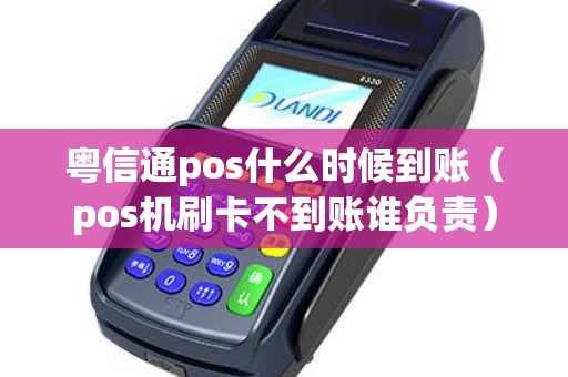 粤信通pos什么时候到账（pos机刷卡不到账谁负责）