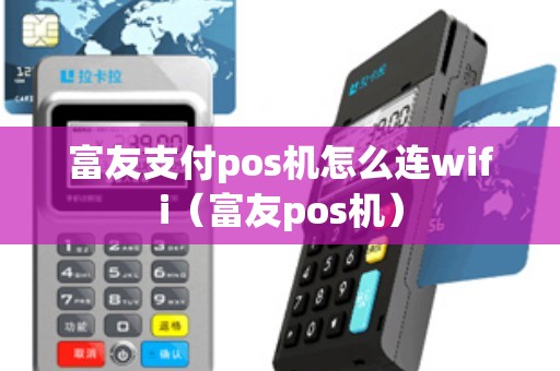 富友支付pos机怎么连wifi（富友pos机）