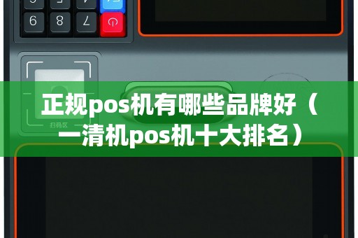 正规pos机有哪些品牌好（一清机pos机十大排名）