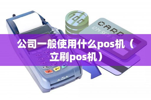 公司一般使用什么pos机（立刷pos机）