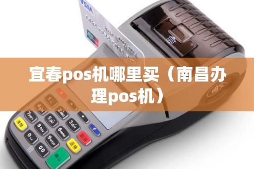 宜春pos机哪里买（南昌办理pos机）
