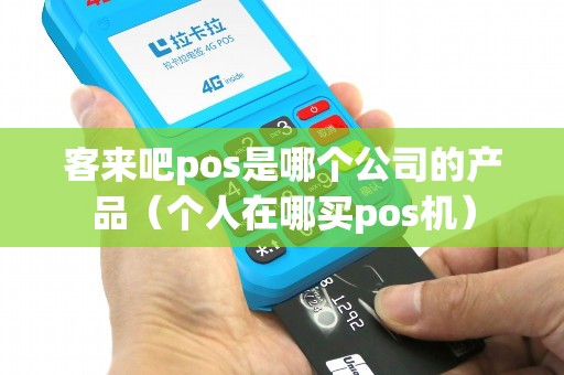 客来吧pos是哪个公司的产品（个人在哪买pos机）