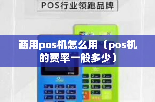 商用pos机怎么用（pos机的费率一般多少）