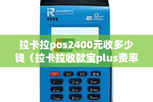 拉卡拉pos2400元收多少钱（拉卡拉收款宝plus费率）