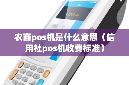 农商pos机是什么意思（信用社pos机收费标准）