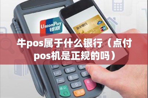 牛pos属于什么银行（点付pos机是正规的吗）