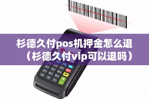 杉德久付pos机押金怎么退（杉德久付vip可以退吗）
