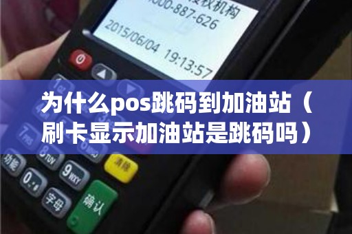 为什么pos跳码到加油站（刷卡显示加油站是跳码吗）