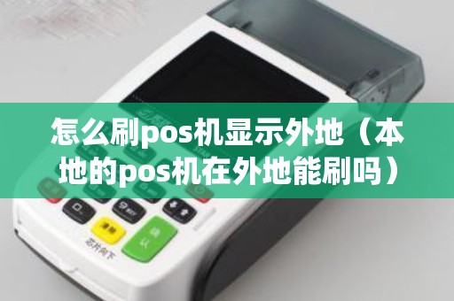 怎么刷pos机显示外地（本地的pos机在外地能刷吗）