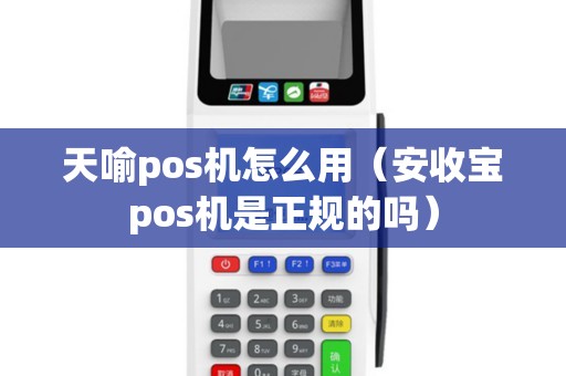 天喻pos机怎么用（安收宝pos机是正规的吗）