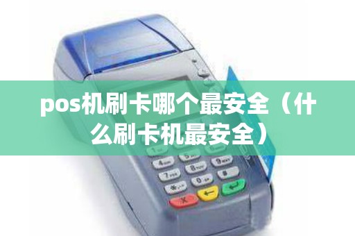 pos机刷卡哪个最安全(什么刷卡机最安全) pos机刷卡哪个最安全(什么刷卡机最安全)