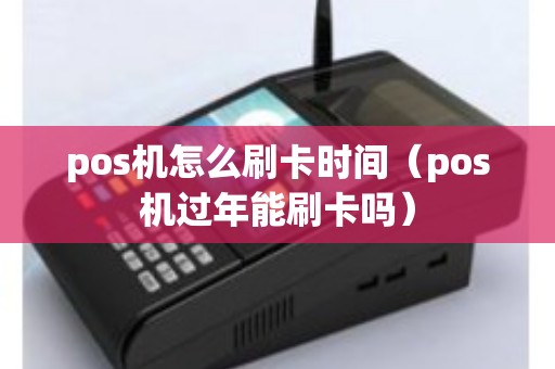 pos机怎么刷卡时间（pos机过年能刷卡吗）