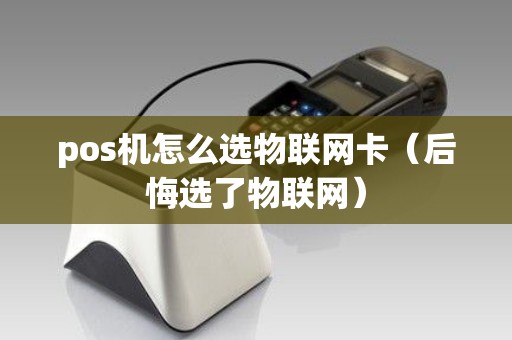 pos机怎么选物联网卡（后悔选了物联网）