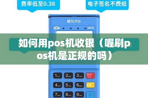 如何用pos机收银（喔刷pos机是正规的吗）
