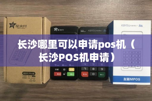 长沙哪里可以申请pos机（长沙POS机申请）