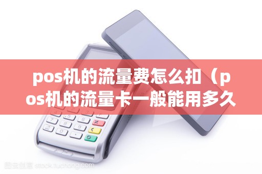 pos机的流量费怎么扣（pos机的流量卡一般能用多久）