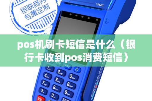 pos机刷卡短信是什么（银行卡收到pos消费短信）